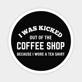 FUNNY QUOTES / I WAS KICKED OUT OF THE COFFEE SHOP BECAUSE I WORE A TEA SHIRT Magnet